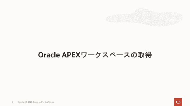 Oracle APEXワークスペースの取得
Copyright © 2020, Oracle and/or its affiliates
5
