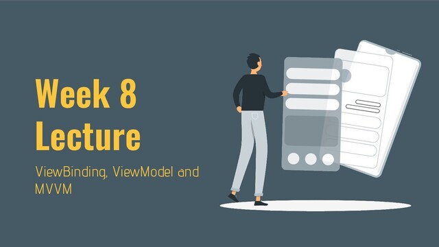 Week 8
Lecture
ViewBinding, ViewModel and
MVVM
