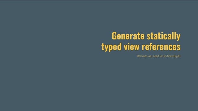 Generate statically
typed view references
Removes any need for ﬁndViewById()
