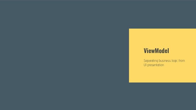 ViewModel
Separating business logic from
UI presentation
