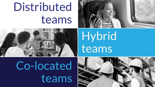 Location of collaborative work
Distributed
teams
Co-located
teams
11
Hybrid
teams
