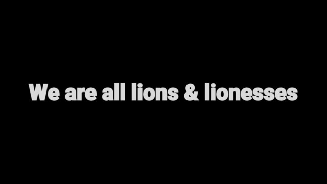 We are all lions & lionesses
