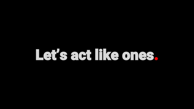 Let’s act like ones.
