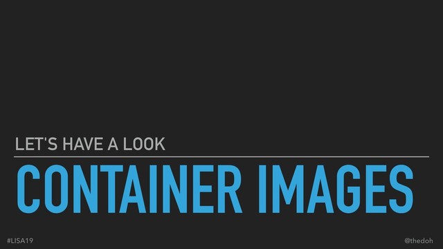 CONTAINER IMAGES
LET'S HAVE A LOOK
#LISA19 @thedoh
