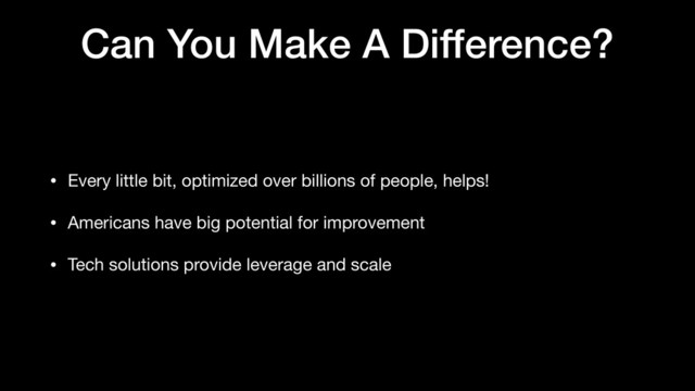 Can You Make A Difference?
• Every little bit, optimized over billions of people, helps!

• Americans have big potential for improvement

• Tech solutions provide leverage and scale
