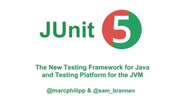 The New Testing Framework for Java
and Testing Platform for the JVM
@marcphilipp & @sam_brannen
JUnit
