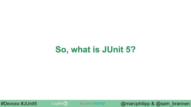 @marcphilipp & @sam_brannen
#Devoxx #JUnit5
So, what is JUnit 5?
