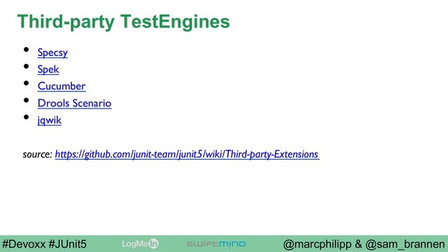 @marcphilipp & @sam_brannen
#Devoxx #JUnit5
Third-party TestEngines
•  Specsy
•  Spek
•  Cucumber
•  Drools Scenario
•  jqwik
source: https://github.com/junit-team/junit5/wiki/Third-party-Extensions
