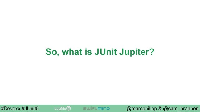 @marcphilipp & @sam_brannen
#Devoxx #JUnit5
So, what is JUnit Jupiter?
