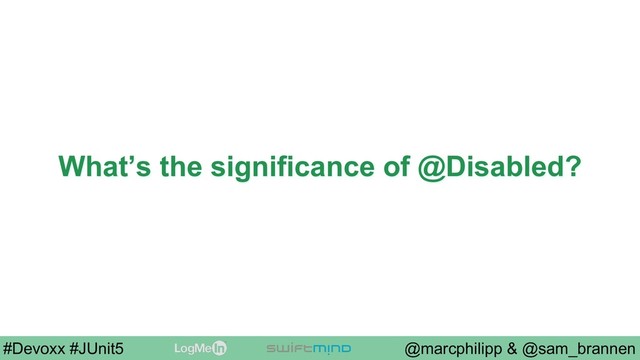 @marcphilipp & @sam_brannen
#Devoxx #JUnit5
What’s the significance of @Disabled?
