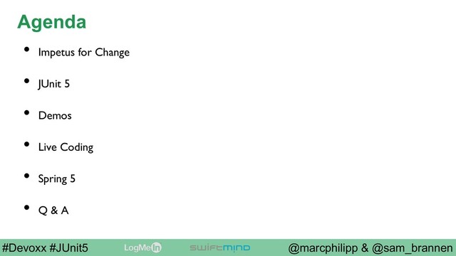 @marcphilipp & @sam_brannen
#Devoxx #JUnit5
Agenda
•  Impetus for Change
•  JUnit 5
•  Demos
•  Live Coding
•  Spring 5
•  Q & A
