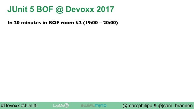 @marcphilipp & @sam_brannen
#Devoxx #JUnit5
JUnit 5 BOF @ Devoxx 2017
In 20 minutes in BOF room #2 (19:00 – 20:00)
