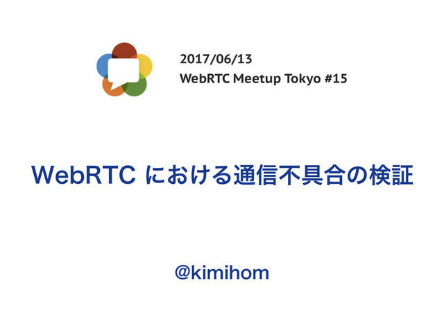 8FC35$ʹ͓͚Δ௨৴ෆ۩߹ͷݕূ
2017/06/13
WebRTC Meetup Tokyo #15
!LJNJIPN
