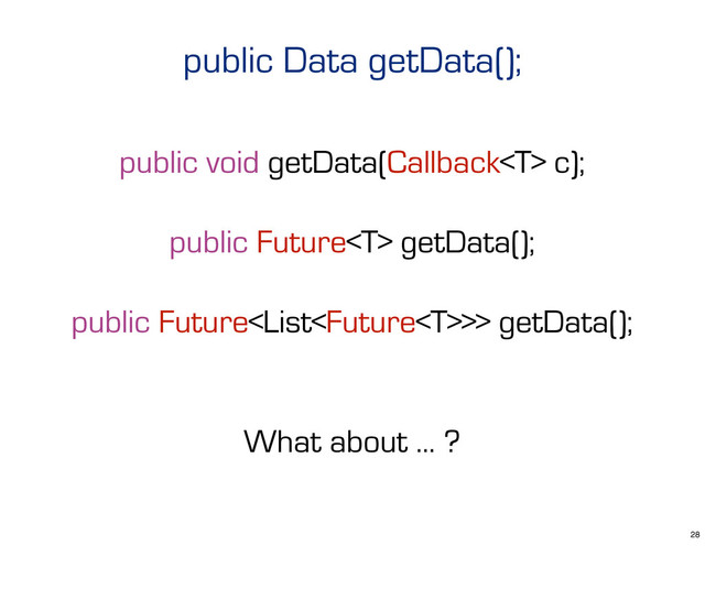 public void getData(Callback c);
public Future getData();
public Future>> getData();
What about ... ?
public Data getData();
28
