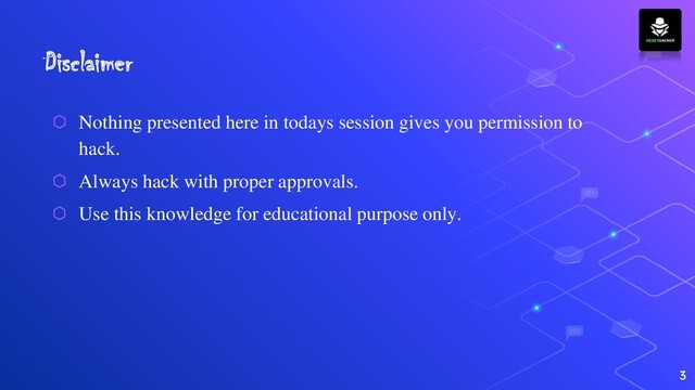 Disclaimer
⬡ Nothing presented here in todays session gives you permission to
hack.
⬡ Always hack with proper approvals.
⬡ Use this knowledge for educational purpose only.
3
