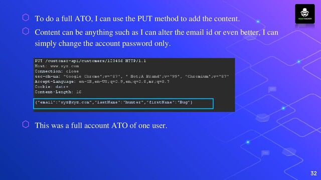 ⬡ To do a full ATO, I can use the PUT method to add the content.
⬡ Content can be anything such as I can alter the email id or even better, I can
simply change the account password only.
⬡ This was a full account ATO of one user.
32
