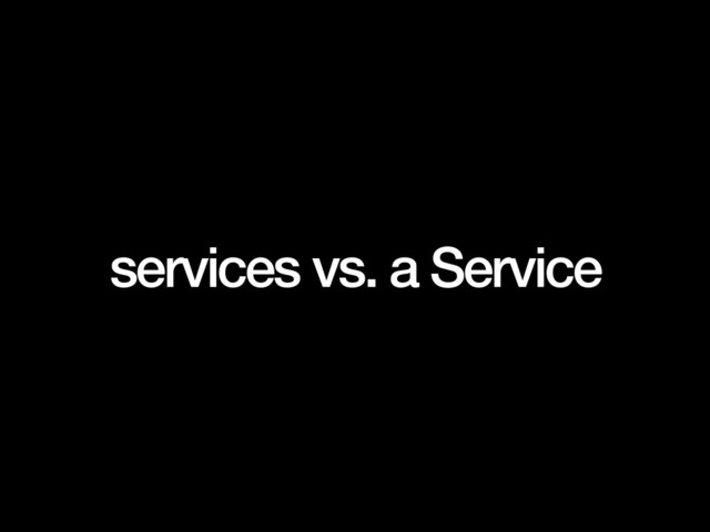 services vs. a Service
