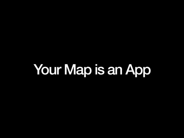 Your Map is an App
