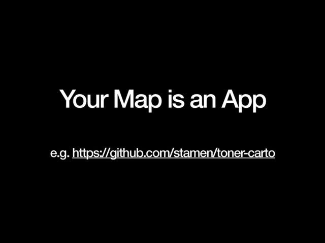 Your Map is an App
!
e.g. https://github.com/stamen/toner-carto

