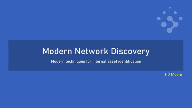 Modern Network Discovery
Modern techniques for internal asset identification
HD Moore
