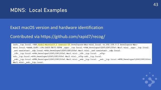 MDNS: Local Examples
Exact macOS version and hardware identification
Contributed via https://github.com/rapid7/recog/
43
