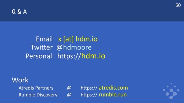 Q & A
Email x [at] hdm.io
Twitter @hdmoore
Personal https://hdm.io
Work
Atredis Partners @ https:// atredis.com
Rumble Discovery @ https:// rumble.run
60
