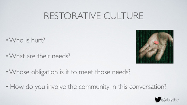 @ablythe
RESTORATIVE CULTURE
•Who is hurt?
•What are their needs?
•Whose obligation is it to meet those needs?
• How do you involve the community in this conversation?
