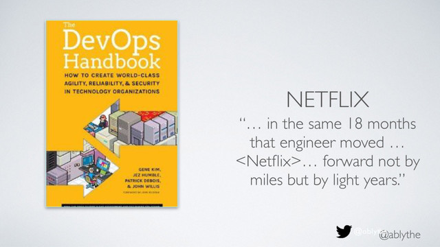 @ablythe
NETFLIX
“… in the same 18 months
that engineer moved …
… forward not by
miles but by light years.”
@ablythe
