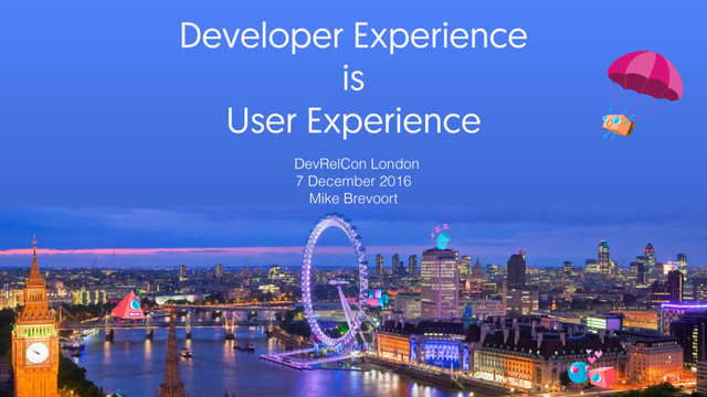 Developer Experience
is
User Experience
DevRelCon London
7 December 2016
Mike Brevoort
