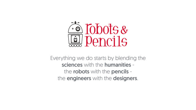 Sub Title
Everything we do starts by blending the
sciences with the humanities -
the robots with the pencils -
the engineers with the designers.
