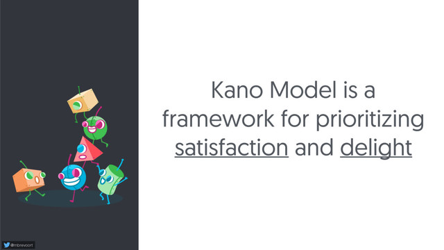 @mbrevoort
Kano Model is a
framework for prioritizing
satisfaction and delight

