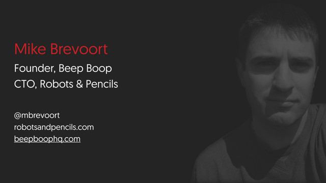 Mike Brevoort
Founder, Beep Boop
CTO, Robots & Pencils
@mbrevoort
robotsandpencils.com
beepboophq.com
