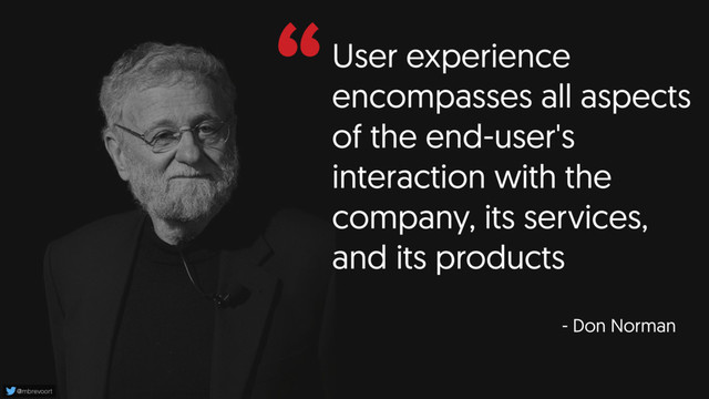 “User experience
encompasses all aspects
of the end-user's
interaction with the
company, its services,
and its products
- Don Norman
@mbrevoort
