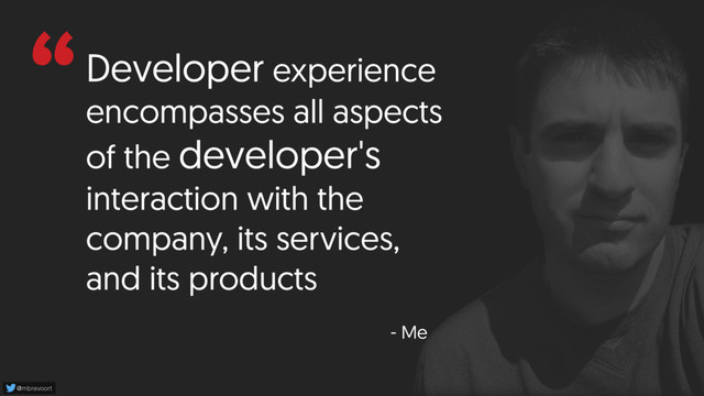 @mbrevoort
“Developer experience
encompasses all aspects
of the developer's
interaction with the
company, its services,
and its products
- Me
