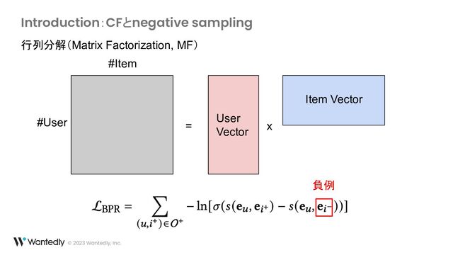 © 2023 Wantedly, Inc.
Introduction：CFとnegative sampling
= x
#User
#Item
User
Vector
Item Vector
負例
行列分解（Matrix Factorization, MF）
