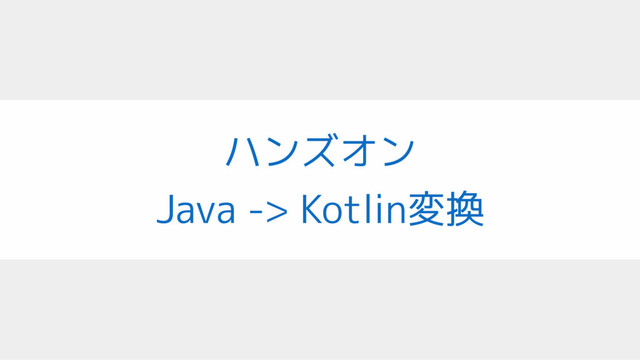 ハンズオン 
Java -> Kotlin変換
