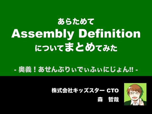 גࣜձࣾΩοζελʔ CTO
৿ɹ఩࠸
͋ΒͨΊͯ
Assembly Definition
ʹ͍ͭͯ·ͱΊͯΈͨ
- Ԟٛʂ͋ͤΜͿΓ͌Ͱ͌;͌ʹ͡ΐΜ!! -
