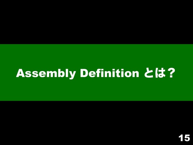 Assembly Definition ͱ͸ʁ
15
