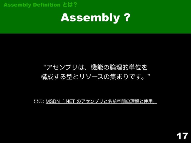 17
Assembly ?
Assembly Definition ͱ͸ʁ
ग़య.4%/ʮ/&5ͷΞηϯϒϦͱ໊લۭؒͷཧղͱ࢖༻ʯ
lΞηϯϒϦ͸ɺػೳͷ࿦ཧత୯ҐΛ 
ߏ੒͢ΔܕͱϦιʔεͷू·ΓͰ͢ɻz

