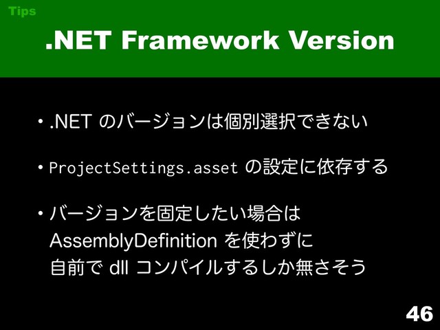 46
.NET Framework Version
Tips
w/&5ͷόʔδϣϯ͸ݸผબ୒Ͱ͖ͳ͍
wProjectSettings.assetͷઃఆʹґଘ͢Δ
wόʔδϣϯΛݻఆ͍ͨ͠৔߹͸ 
"TTFNCMZ%FpOJUJPOΛ࢖Θͣʹ 
ࣗલͰEMMίϯύΠϧ͢Δ͔͠ແͦ͞͏
