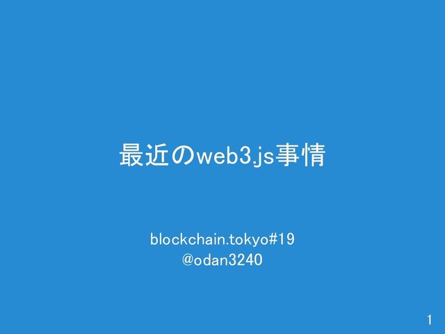 最近のweb3.js事情 
1 
blockchain.tokyo#19 
@odan3240 
