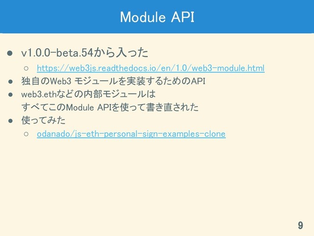 Module API 
● v1.0.0-beta.54から入った 
○ https://web3js.readthedocs.io/en/1.0/web3-module.html 
● 独自のWeb3 モジュールを実装するためのAPI 
● web3.ethなどの内部モジュールは 
すべてこのModule APIを使って書き直された 
● 使ってみた 
○ odanado/js-eth-personal-sign-examples-clone 
9 
