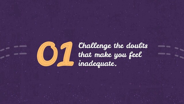 01Challenge the doubts
that make you feel
inadequate.
