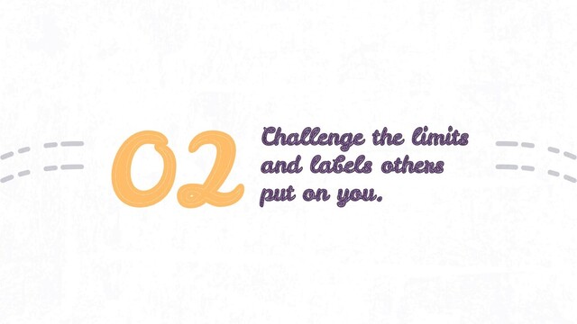 02 Challenge the limits
and labels others
put on you.
