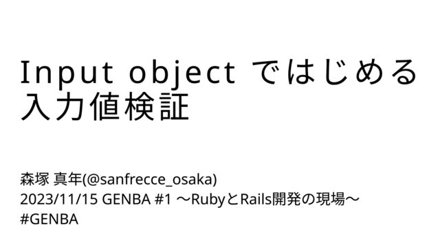 森塚 真年(@sanfrecce_osaka)

2023/11/15 GENBA #1 〜RubyとRails開発の現場〜

#GENBA
Input object ではじめる

入力値検証
