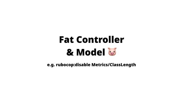 Fat Controller

& Model
e.g. rubocop:disable Metrics/ClassLength
