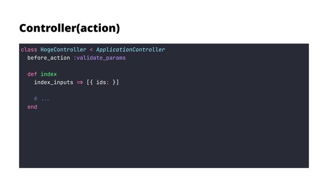 Controller(action)
class <
def
=> :
end
before_action
index_inputs [{ ids }]


HogeController ApplicationController

:validate_params


index

# ...

