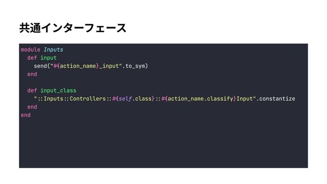 共通インターフェース
module
def
#{ }
end


def
#{ } #{ }
end

end
send( .to_sym)

.constantize

Inputs

input

input_class

" "
" "
action_name _input
::Inputs::Controllers:: .class :: action_name.classify Input
self
