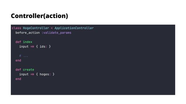 Controller(action)
class <
def
=> :
end


def
=> :
end
before_action
input { ids }


input { hoges }

HogeController ApplicationController

:validate_params


index

create

# ...

