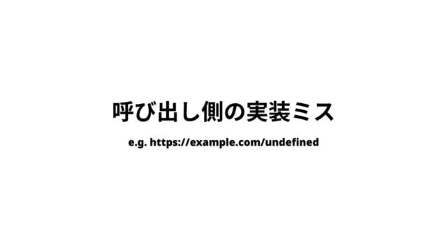 呼び出し側の実装ミス
e.g. https://example.com/undefined

